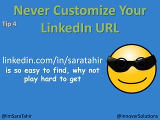 Never Customize Your
Tip 4
LinkedIn URL
linkedin.com/in/saratahir
is so easy to find, why not
play hard to get

@ImSaraTahir

@InnoverSolutions

 