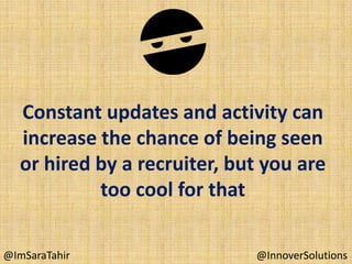 Constant updates and activity can
increase the chance of being seen
or hired by a recruiter, but you are
too cool for that
@ImSaraTahir

@InnoverSolutions

 