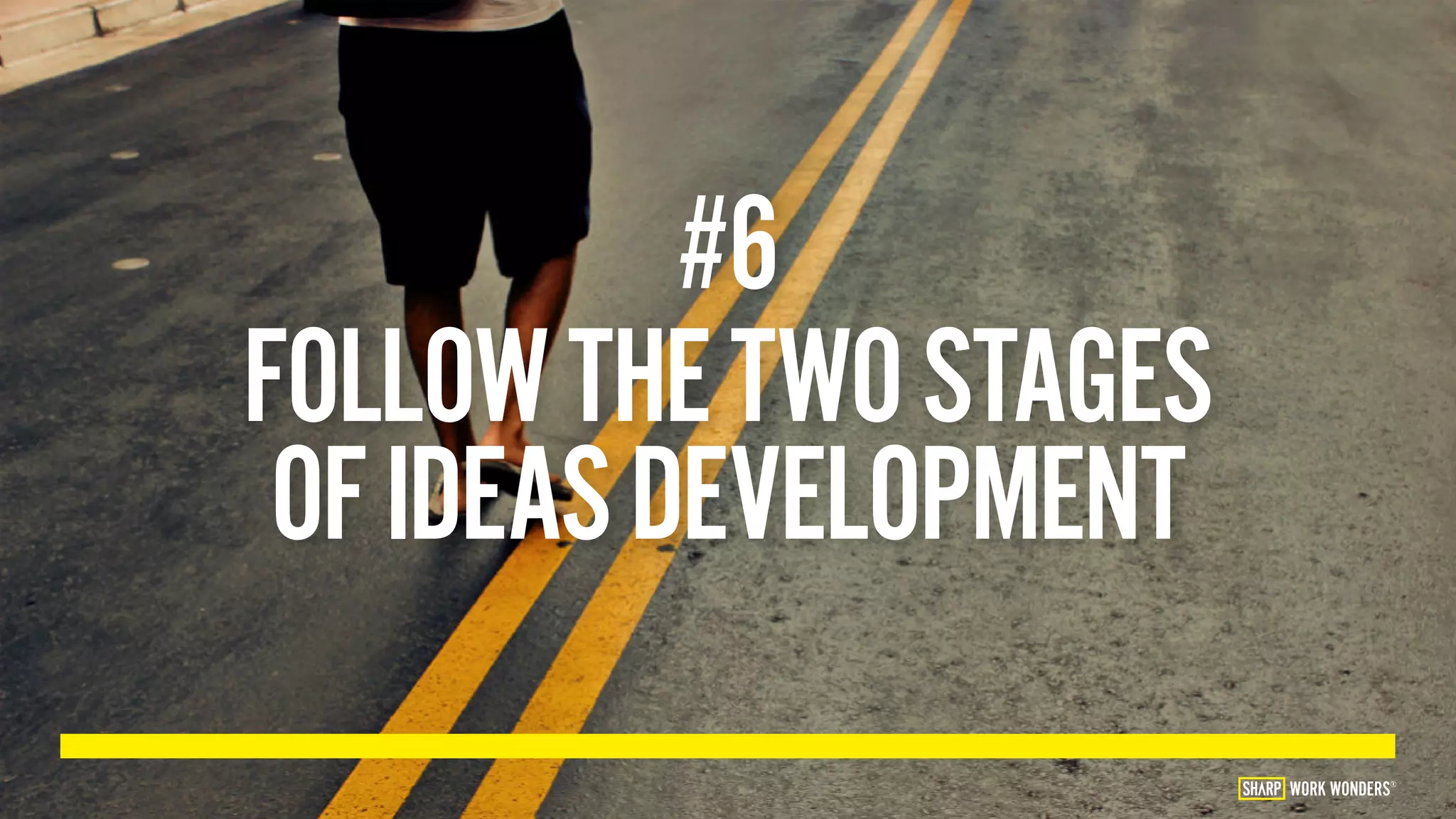 #6
FOLLOWTHETWOSTAGES
OFIDEASDEVELOPMENT
WORK WONDERS®
 