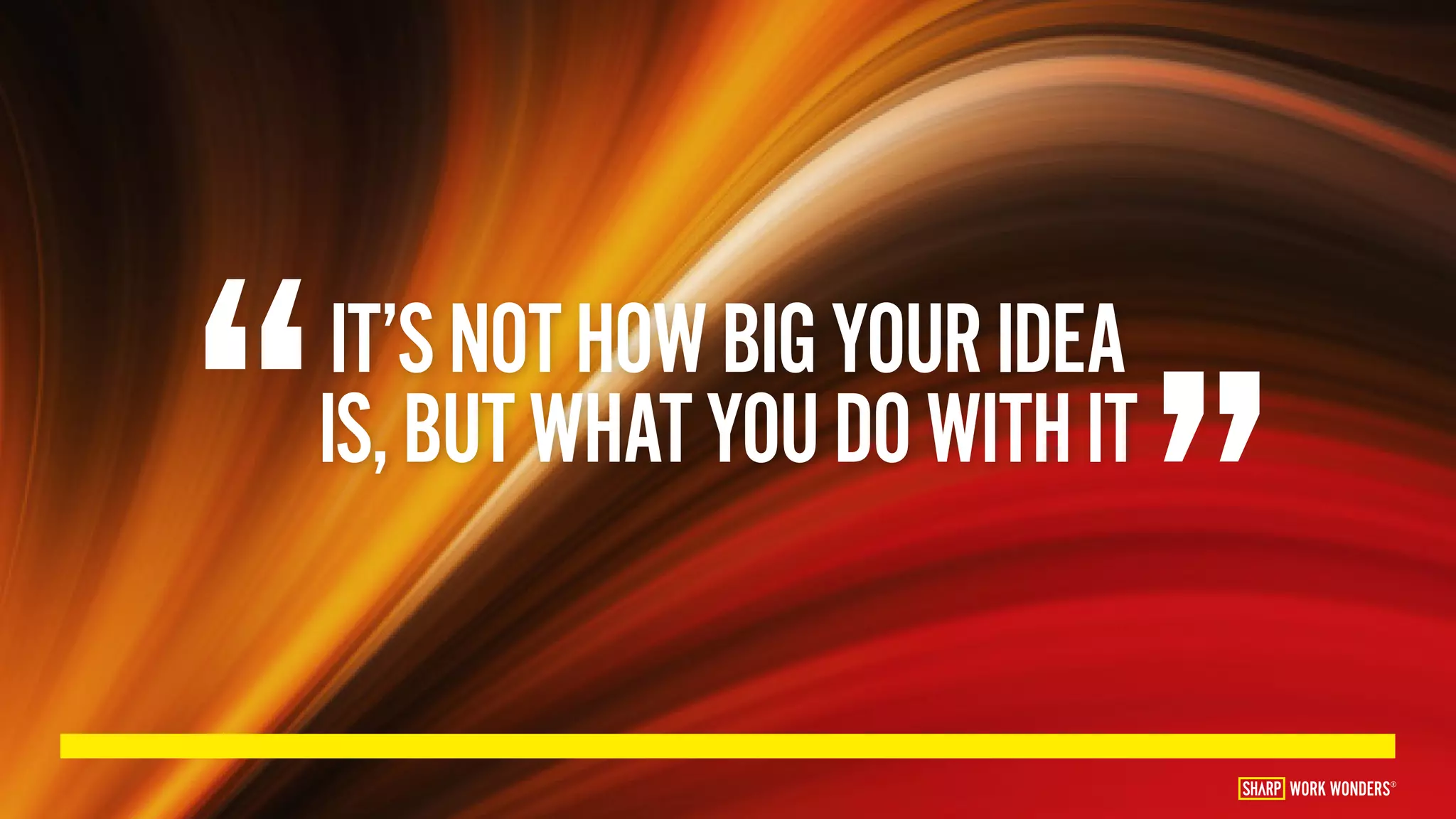 IT’SNOTHOWBIGYOURIDEA
IS,BUTWHATYOUDOWITHIT
“ ”WORK WONDERS®
 