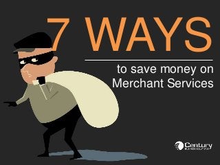 7 WAYSto save money on
Merchant Services
 