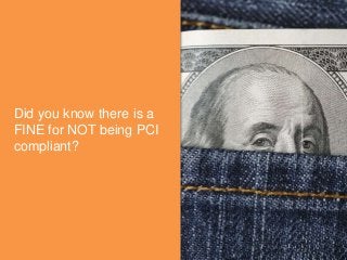 Did you know there is a
FINE for NOT being PCI
compliant?
 