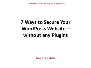7 Ways to Secure Your
WordPress Website –
without any Plugins
Tan Kian Ann
WordPress Wednesdays – 24 April 2013
 