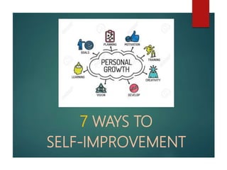 7 WAYS TO
SELF-IMPROVEMENT
 