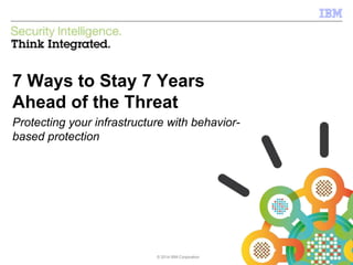 © 2014 IBM Corporation 
IBM Security Systems 
7 Ways to Stay 7 Years 
Ahead of the Threat 
Protecting your infrastructure with behavior-based 
© 2014 IBM Corporation 
protection 
 