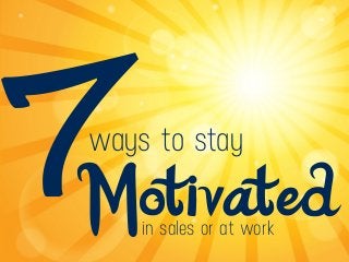 7ways to stay
Motivatedin sales or at work
 