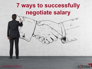 7 ways to successfully
negotiate salary
By Benjamin Maurice
 