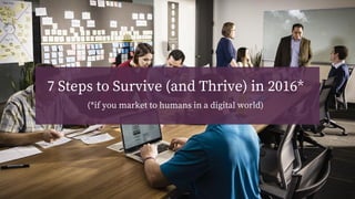 7 Steps to Survive (and Thrive) in 2016*
(*if you market to humans in a digital world)
 