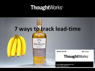 7 ways to track lead-time
Paulo Caroli Agile Coach
pcaroli@thoughtworks.com
Twitter: @paulocaroli
 