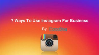 7 Ways To Use Instagram For Business
By ITcrocBlog
 