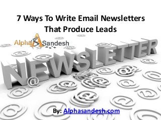 7 Ways To Write Email Newsletters
That Produce Leads
By: Alphasandesh.com
 