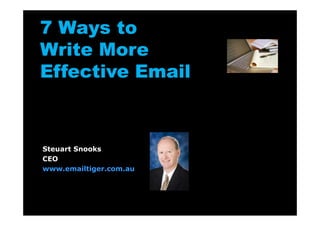 7 Ways to
Write More
Effective Email



Steuart Snooks
CEO
www.emailtiger.com.au
 