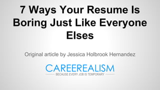 7 Ways Your Resume Is
Boring Just Like Everyone
Elses
Original article by Jessica Holbrook Hernandez
 