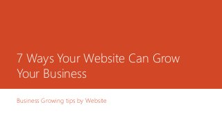 7 Ways Your Website Can Grow
Your Business
Business Growing tips by Website
 