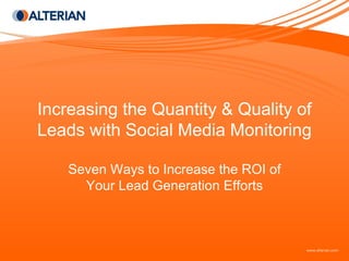Increasing the Quantity & Quality of
Leads with Social Media Monitoring

    Seven Ways to Increase the ROI of
      Your Lead Generation Efforts
 