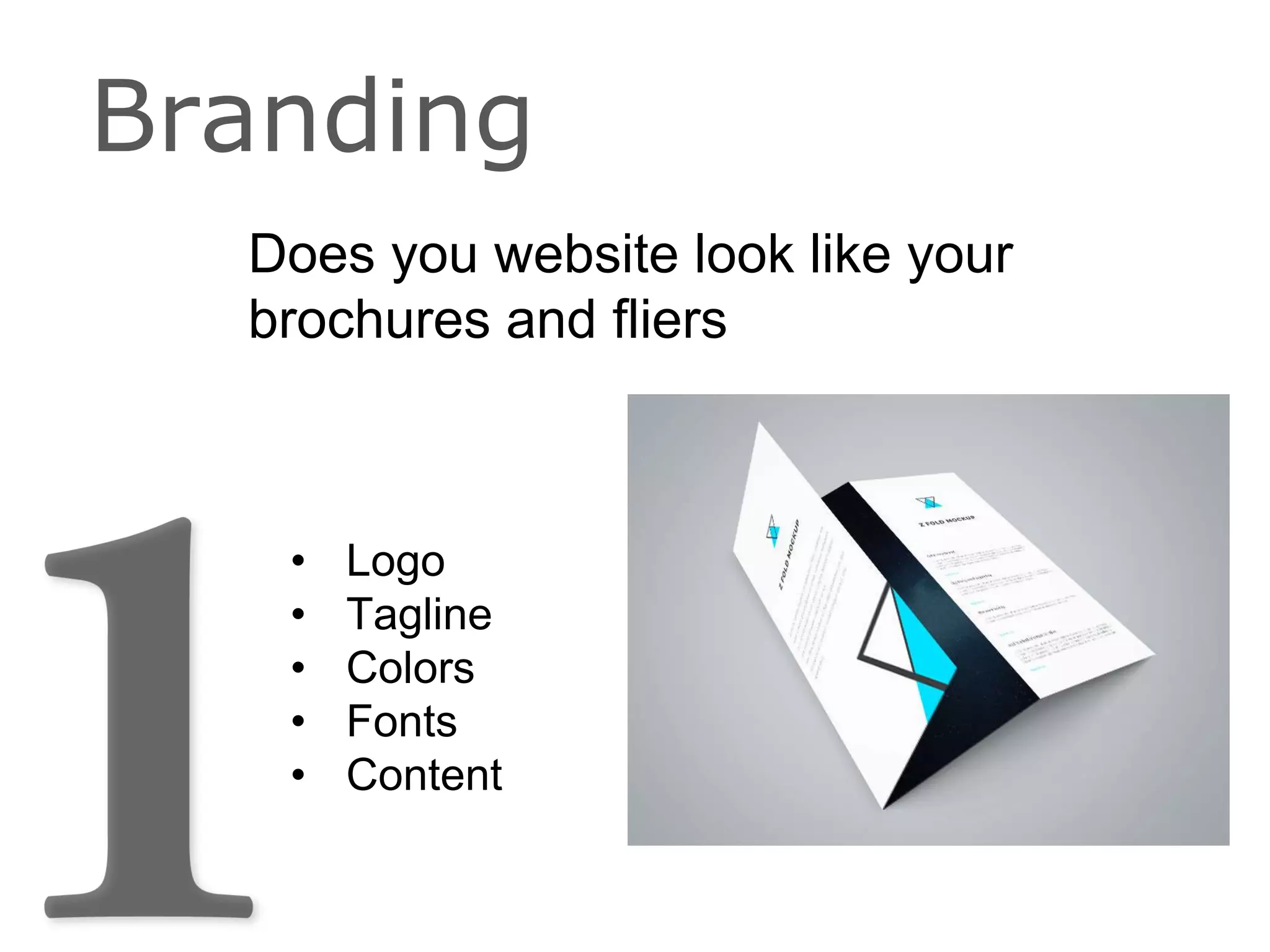Does you website look like your
brochures and fliers
Branding
• Logo
• Tagline
• Colors
• Fonts
• Content
 