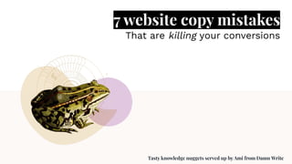 7 website copy mistakes
That are killing your conversions
Tasty knowledge nuggets served up by Ami from Damn Write
 