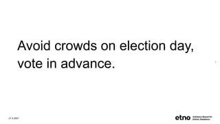 Avoid crowds on election day,
vote in advance.
21.4.2021
2
 