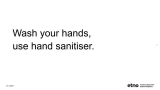 Wash your hands,
use hand sanitiser.
21.4.2021
4
 