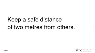 Keep a safe distance
of two metres from others.
21.4.2021
5
 