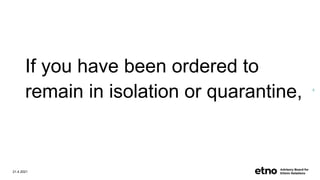 If you have been ordered to
remain in isolation or quarantine,
21.4.2021
6
 