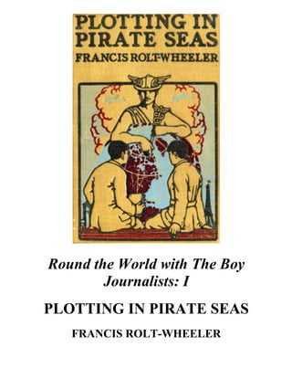 Round the World with The Boy
Journalists: I
PLOTTING IN PIRATE SEAS
FRANCIS ROLT-WHEELER
 