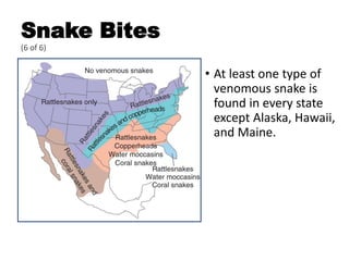 Snake Bites
(6 of 6)
• At least one type of
venomous snake is
found in every state
except Alaska, Hawaii,
and Maine.
 