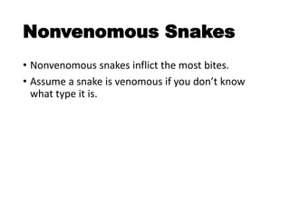 Nonvenomous Snakes
• Nonvenomous snakes inflict the most bites.
• Assume a snake is venomous if you don’t know
what type it is.
 
