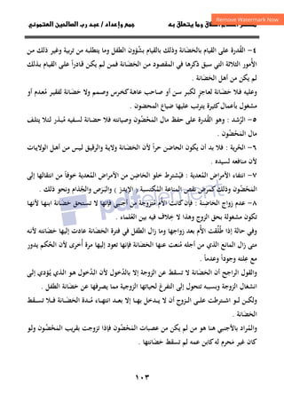 ١٠٣
‫ق‬‫ط‬‫ا‬ ‫م‬‫أ‬ ‫ر‬

 ‫ق‬ ‫و‬
‫داد‬‫وإ‬ 
/
‫و‬‫ا‬ ‫ن‬‫ا‬ ‫رب‬ ‫د‬
٤
-
‫اﻟﻘ‬
ُ
‫ﺑﺎﻟﺤ‬ ‫اﻟﻘﻴﺎم‬ ‫ﻋﻠﻰ‬ ‫ﺪرة‬
َ
‫ﻀ‬
َ
‫ﺑﺸ‬ ‫ﺑﺎﻟﻘﻴﺎم‬ ‫وذﻟﻚ‬ ‫ﺎﻧﺔ‬
ُ
‫وﻏﻴ‬ ‫ﺑﻴﺔ‬‫ﺮ‬‫ﺗ‬ ‫ﻣﻦ‬ ‫ﻳﺘﻄﻠﺒﻪ‬ ‫وﻣﺎ‬ ‫اﻟﻄﻔﻞ‬ ‫ﺆون‬
‫ـﻦ‬‫ﻣ‬ ‫ذﻟﻚ‬ ‫ﺮ‬
‫اﻷ‬
ُ
‫اﻟﺤ‬ ‫ـﻦ‬‫ﻣ‬ ‫اﻟﻤﻘﺼﻮد‬ ‫ﻓﻲ‬ ‫ذﻛﺮﻫﺎ‬ ‫ﺳﺒﻖ‬ ‫اﻟﺘﻲ‬ ‫اﻟﺜﻼﺛﺔ‬ ‫ﻣﻮر‬
َ
‫ـ‬‫ﻀ‬
َ
‫ا‬‫ر‬‫ـﺎد‬‫ﻗ‬ ‫ـﻦ‬‫ﻜ‬‫ﻳ‬ ‫ـﻢ‬‫ﻟ‬ ‫ـﻦ‬‫ﻤ‬‫ﻓ‬ ‫ﺎﻧﺔ‬
ً
‫ـﺬﻟﻚ‬‫ﺑ‬ ‫ـﺎم‬‫ﻴ‬‫اﻟﻘ‬ ‫ـﻰ‬‫ﻠ‬‫ﻋ‬
‫اﻟﺤ‬ ‫أﻫﻞ‬ ‫ﻣﻦ‬ ‫ﻳﻜﻦ‬ ‫ﻟﻢ‬
َ
‫ﻀ‬
َ
‫ﺎﻧﺔ‬
.
‫وﻋﻠﻴﻪ‬
‫ﺣ‬ ‫ـﻼ‬‫ﻓ‬
َ
‫ـ‬‫ﻀ‬
َ
‫ـﺎﺟﺰ‬‫ﻌ‬‫ﻟ‬ ‫ﺎﻧﺔ‬
ٍ
‫ﺣ‬ ‫وﻻ‬ ‫ـﻤﻢ‬‫ﺻ‬‫و‬ ‫ـﺮس‬‫ﺨ‬‫ﻛ‬‫ـﺔ‬‫ﻫ‬‫ﻋﺎ‬ ‫ـﺎﺣﺐ‬‫ﺻ‬ ‫أو‬ ‫ـﻦ‬‫ﺳ‬ ‫ـﺮ‬‫ﺒ‬‫ﻟﻜ‬
َ
‫ـ‬‫ﻀ‬
َ
‫ﻣ‬ ‫ـﺮ‬‫ﻴ‬‫ﻟﻔﻘ‬ ‫ﺎﻧﺔ‬
ُ
‫أو‬ ‫ـﺪم‬‫ﻌ‬
‫اﻟﻤﺤﻀﻮن‬ ‫ﺿﻴﺎع‬ ‫ﻋﻠﻴﻬﺎ‬ ‫ﻳﺘﺮﺗﺐ‬ ‫ﻛﺜﻴﺮة‬‫ﺑﺄﻋﻤﺎل‬ ‫ﻣﺸﻐﻮل‬
.
٥
-
‫اﻟﺮ‬
ُ
‫ﺷﺪ‬
:
‫اﻟﻘ‬ ‫وﻫﻮ‬
ُ
‫ﻣﺎل‬ ‫ﺣﻔﻆ‬ ‫ﻋﻠﻰ‬ ‫ﺪرة‬
‫اﻟﻤ‬
َ
‫ﺤ‬
ْ
‫ﻀ‬
ُ
‫ﻮن‬
‫ﻣ‬ ‫ـﻔﻴﻪ‬‫ﺴ‬‫ﻟ‬ ‫ـﺎﻧﺔ‬‫ﻀ‬‫ﺣ‬ ‫ﻓﻼ‬ ‫وﺻﻴﺎﻧﺘﻪ‬
ُ
‫ـﻒ‬‫ﻠ‬‫ﻳﺘ‬ ‫ـﺌﻼ‬‫ﻟ‬ ‫ـﺬر‬‫ﺒ‬
‫ﻣﺎل‬
‫اﻟﻤ‬
َ
‫ﺤ‬
ْ
‫ﻀ‬
ُ
‫ﻮن‬
.
٦
-
‫اﻟﺤ‬
ُ
‫ﻳﺔ‬‫ﺮ‬
:
‫ا‬‫ﺮ‬‫ﺣ‬ ‫اﻟﺤﺎﺿﻦ‬ ‫ﻳﻜﻮن‬ ‫أن‬ ‫ﺑﺪ‬ ‫ﻓﻼ‬
ً
‫اﻟﺤ‬ ‫ﻷن‬
َ
‫ـ‬‫ﻀ‬
َ
‫ـﺎت‬‫ﻳ‬‫اﻟﻮﻻ‬ ‫ـﻞ‬‫ﻫ‬‫أ‬ ‫ـﻦ‬‫ﻣ‬ ‫ـﻴﺲ‬‫ﻟ‬ ‫ـﻖ‬‫ﻴ‬‫واﻟﺮﻗ‬ ‫ـﺔ‬‫ﻳ‬‫وﻻ‬ ‫ﺎﻧﺔ‬
‫ﻟﺴﻴﺪﻩ‬ ‫ﻣﻨﺎﻓﻌﻪ‬ ‫ﻷن‬
.
٧
-
‫اﻟﻤ‬ ‫اض‬‫ﺮ‬‫اﻷﻣ‬ ‫اﻧﺘﻔﺎء‬
ُ
‫ﻌﺪﻳﺔ‬
:
‫ﻓﻴ‬
ُ
‫اﻟﺤ‬ ‫ﺧﻠﻮ‬ ‫ﺸﺘﺮط‬
َ
‫ﺎﺿ‬
ِ
‫اﻟﻤ‬ ‫اض‬‫ﺮ‬‫اﻷﻣ‬ ‫ﻣﻦ‬ ‫ﻦ‬
ُ
‫ﺧﻮﻓﺎ‬ ‫ﻌﺪﻳﺔ‬
ً
‫إﻟﻰ‬ ‫اﻧﺘﻘﺎﻟﻬﺎ‬ ‫ﻣﻦ‬
‫اﻟﻤ‬
َ
‫ﺤ‬
ْ
‫ﻀ‬
ُ
‫ﻮن‬
‫اﻟﻤ‬ ‫اﻟﻤﻨﺎﻋﺔ‬ ‫ﻧﻘﺺ‬ ‫ﻛﻤﺮض‬‫وذﻟﻚ‬
ُ
‫ﻜﺘﺴﺒﺔ‬
)
‫اﻹﻳﺪز‬
(
‫ـ‬‫ﺒ‬‫واﻟ‬
َ
‫ﺮ‬
َ
‫واﻟﺠ‬ ‫ص‬
ُ
‫ذﻟﻚ‬ ‫وﻧﺤﻮ‬ ‫ﺬام‬
.
٨
-
‫اﻟﺤ‬ ‫زواج‬ ‫ﻋﺪم‬
َ
‫ﺎﺿ‬
ِ
‫ﻨﺔ‬
:
‫اﻷ‬ ‫ﻛﺎﻧﺖ‬‫ﻓﺈن‬
ُ
‫ﻣ‬ ‫م‬
ُ
‫ﺘﺰوﺟﺔ‬
‫أﺟﻨﺒﻲ‬ ‫ﻣﻦ‬
‫ﺣ‬ ‫ـﺘﺤﻖ‬‫ﺴ‬‫ﺗ‬ ‫ﻻ‬ ‫ﻓﺈﻧﻬﺎ‬
َ
‫ـ‬‫ﻀ‬
َ
‫ـﺎ‬‫ﻬ‬‫ﻷﻧ‬ ‫ـﺎ‬‫ﻬ‬‫اﺑﻨ‬ ‫ﺎﻧﺔ‬
‫وﻫﺬا‬ ‫اﻟﺰوج‬ ‫ﺑﺤﻖ‬ ‫ﻣﺸﻐﻮﻟﺔ‬ ‫ﺗﻜﻮن‬
‫ﺧ‬ ‫ﻻ‬
ِ
‫ﻼف‬
‫ﻓﻴ‬
‫ﻪ‬
‫اﻟﻌﻠﻤﺎء‬ ‫ﺑﻴﻦ‬
ُ
.
‫ﺣﺎﻟﺔ‬ ‫وﻓﻲ‬
‫ﻃ‬ ‫إذا‬
ُ
‫ﻠ‬
‫ﱢ‬
‫اﻷ‬ ‫ﻘﺖ‬
ُ
‫م‬
‫اﻟﺤﻀﺎﻧﺔ‬ ‫ﻓﺘﺮة‬ ‫ﻓﻲ‬ ‫اﻟﻄﻔﻞ‬ ‫زال‬ ‫وﻣﺎ‬ ‫زواﺟﻬﺎ‬ ‫ﺑﻌﺪ‬
َ َ
‫ﺣ‬ ‫إﻟﻴﻬﺎ‬ ‫ﻋﺎدت‬
َ
‫ﻀ‬
َ
‫ﺎﻧ‬
‫ـﻪ‬‫ﻧ‬‫ﻷ‬ ‫ﺘﻪ‬
‫ﻣ‬ ‫أﺟﻠﻪ‬ ‫ﻣﻦ‬ ‫اﻟﺬي‬ ‫اﻟﻤﺎﻧﻊ‬ ‫زال‬ ‫ﻣﺘﻰ‬
ُ
‫ﻋﻨﻬ‬ ‫ﻨﻌﺖ‬
‫ﺎ‬
‫اﻟﺤ‬
َ
‫ﻀ‬
َ
‫إﻟﻴﻬ‬ ‫ﺗﻌﻮد‬ ‫ﻓﺈﻧﻬﺎ‬ ‫ﺎﻧﺔ‬
‫ﺎ‬
‫ﻳﺪور‬ ‫اﻟﺤﻜﻢ‬ ‫ﻷن‬ ‫أﺧﺮى‬ ‫ﻣﺮة‬
ُ ُ
‫وﻋﺪﻣﺎ‬ ‫وﺟﻮدا‬ ‫ﻋﻠﺘﻪ‬ ‫ﻣﻊ‬
ً ً ِ
.
‫أن‬ ‫اﻟﺮاﺟﺢ‬ ‫واﻟﻘﻮل‬
‫اﻟﺤ‬
َ
‫ﻀ‬
َ
‫ﺎﻧﺔ‬
‫ﺑﺎﻟﺪ‬ ‫إﻻ‬ ‫اﻟﺰوﺟﺔ‬ ‫ﻋﻦ‬ ‫ﺗﺴﻘﻂ‬ ‫ﻻ‬
ُ
‫ـﺪ‬‫ﻟ‬‫ا‬ ‫ﻷن‬ ‫ﺧﻮل‬
ُ
‫ـ‬‫ﻳ‬ ‫ـﺬي‬‫ﻟ‬‫ا‬ ‫ـﻮ‬‫ﻫ‬ ‫ﺧﻮل‬
ُ
‫ـﻰ‬‫ﻟ‬‫إ‬ ‫ﺆدي‬
‫ﺣ‬ ‫ﻋﻦ‬ ‫ﻳﺼﺮﻓﻬﺎ‬ ‫ﻣﻤﺎ‬ ‫اﻟﺰوﺟﻴﺔ‬ ‫ﻟﺤﻴﺎﺗﻬﺎ‬ ‫اﻟﺘﻔﺮغ‬ ‫إﻟﻰ‬ ‫ﺗﺘﺤﻮل‬ ‫وﺑﺴﺒﺒﻪ‬ ‫اﻟﺰوﺟﺔ‬ ‫اﻧﺸﻐﺎل‬
َ
‫ﻀ‬
َ
‫اﻟﻄﻔﻞ‬ ‫ﺎﻧﺔ‬
.
‫ـﻮ‬‫ـ‬‫ـ‬‫ـ‬‫ﻟ‬ ‫ـﻦ‬‫ـ‬‫ـ‬‫ـ‬‫ﻜ‬‫وﻟ‬
‫أ‬ ‫ـﺰوج‬‫ـ‬‫ـ‬‫ـ‬‫ﻟ‬‫ا‬ ‫ـﻰ‬‫ـ‬‫ـ‬‫ـ‬‫ﻠ‬‫ﻋ‬ ‫ـﺘﺮﻃﺖ‬‫ـ‬‫ـ‬‫ـ‬‫ﺷ‬‫ا‬
‫ن‬
‫ـﺪﺧﻞ‬‫ـ‬‫ـ‬‫ـ‬‫ﻳ‬ ‫ﻻ‬
‫ـﺎ‬‫ـ‬‫ـ‬‫ـ‬‫ﻬ‬‫ﺑ‬
‫ـ‬‫ـ‬‫ـ‬‫ـ‬‫ﻣ‬ ‫ـﺎء‬‫ـ‬‫ـ‬‫ـ‬‫ﻬ‬‫اﻧﺘ‬ ‫ـﺪ‬‫ـ‬‫ـ‬‫ـ‬‫ﻌ‬‫ﺑ‬ ‫إﻻ‬
ُ
‫اﻟﺤ‬ ‫ﺪة‬
َ
‫ـ‬‫ـ‬‫ـ‬‫ـ‬‫ﻀ‬
َ
‫ﺎﻧﺔ‬
‫ـ‬‫ـ‬‫ـ‬‫ـ‬‫ﻓ‬
‫ﻼ‬
‫ﺗ‬
‫ـﻘﻂ‬‫ـ‬‫ـ‬‫ـ‬‫ﺴ‬
‫اﻟﺤ‬
َ
‫ﻀ‬
َ
‫ﺎﻧﺔ‬
.
‫واﻟﻤ‬
ُ
‫ﻫ‬ ‫ﺑﺎﻷﺟﻨﺒﻲ‬ ‫ﺮاد‬
‫ﻋﺼﺒﺎت‬ ‫ﻣﻦ‬ ‫ﻳﻜﻦ‬ ‫ﻟﻢ‬ ‫ﻣﻦ‬ ‫ﻫﻮ‬ ‫ﻨﺎ‬
‫اﻟﻤ‬
َ
‫ﺤ‬
ْ
‫ﻀ‬
ُ
‫ﻮن‬
‫ﻳﺐ‬‫ﺮ‬‫ﺑﻘ‬ ‫ﺗﺰوﺟﺖ‬ ‫ﻓﺈذا‬
‫اﻟﻤ‬
َ
‫ﺤ‬
ْ
‫ـ‬‫ﻀ‬
ُ
‫ﻮن‬
‫ـﻮ‬‫ﻟ‬‫و‬
‫ﻣ‬ ‫ﻏﻴﺮ‬ ‫ﻛﺎن‬
َ
‫ﺣ‬ ‫ﺗﺴﻘﻂ‬ ‫ﻟﻢ‬ ‫ﻋﻤﻪ‬ ‫ﻛﺎﺑﻦ‬‫ﻟﻪ‬ ‫ﺤﺮم‬
َ
‫ﻀ‬
َ
‫ﺎﻧﺘﻬﺎ‬
.
 