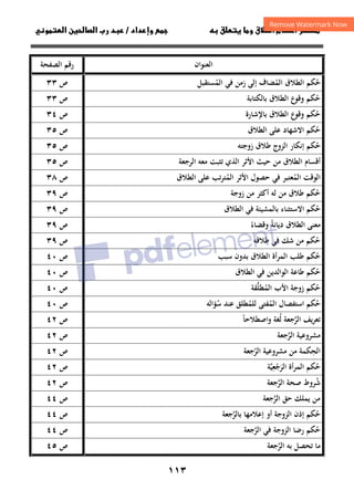 ١١٣
‫ق‬‫ط‬‫ا‬ ‫م‬‫أ‬ ‫ر‬

 ‫ق‬ ‫و‬
‫داد‬‫وإ‬ 
/
‫و‬‫ا‬ ‫ن‬‫ا‬ ‫رب‬ ‫د‬
‫اﻟﻌﻨﻮان‬
‫اﻟﺼﻔﺤﺔ‬ ‫رﻗﻢ‬
‫اﻟﻤﺴﺘﻘﺒﻞ‬ ‫ﻓﻲ‬ ‫زﻣﻦ‬ ‫إﻟﻰ‬ ‫اﻟﻤﻀﺎف‬ ‫اﻟﻄﻼق‬ ‫ﺣﻜﻢ‬
ُ ُ ُ
‫ص‬
٣٣
‫ﺑﺎﻟﻜﺘﺎﺑﺔ‬ ‫اﻟﻄﻼق‬ ‫ع‬
‫وﻗﻮ‬ ‫ﺣﻜﻢ‬
ُ
‫ص‬
٣٣
‫ﺑﺎﻹﺷﺎرة‬ ‫اﻟﻄﻼق‬ ‫ع‬
‫وﻗﻮ‬ ‫ﺣﻜﻢ‬
ُ
‫ص‬
٣٤
‫اﻟﻄﻼق‬ ‫ﻋﻠﻰ‬ ‫اﻻﺷﻬﺎد‬ ‫ﺣﻜﻢ‬
ُ
‫ص‬
٣٥
‫زوﺟﺘﻪ‬ ‫ﻃﻼق‬ ‫اﻟﺰوج‬ ‫إﻧﻜﺎر‬ ‫ﺣﻜﻢ‬
ُ
‫ص‬
٣٥
‫اﻟﺮﺟﻌﺔ‬ ‫ﻣﻌﻪ‬ ‫ﺗﺜﺒﺖ‬ ‫اﻟﺬي‬ ‫اﻷﺛﺮ‬ ‫ﺣﻴﺚ‬ ‫ﻣﻦ‬ ‫اﻟﻄﻼق‬ ‫أﻗﺴﺎم‬
‫ص‬
٣٥
‫اﻟﻮﻗ‬
‫اﻟﻄﻼق‬ ‫ﻋﻠﻰ‬ ‫ﺗﺐ‬‫ﺮ‬‫اﻟﻤﺘ‬ ‫اﻷﺛﺮ‬ ‫ﺣﺼﻮل‬ ‫ﻓﻲ‬ ‫اﻟﻤﻌﺘﺒﺮ‬ ‫ﺖ‬
ُ ُ
‫ص‬
٣٨
‫زوﺟﺔ‬ ‫ﻣﻦ‬ ‫أﻛﺜﺮ‬ ‫ﻟﻪ‬ ‫ﻣﻦ‬ ‫ﻃﻼق‬ ‫ﺣﻜﻢ‬
ُ
‫ص‬
٣٩
‫اﻟﻄﻼق‬ ‫ﻓﻲ‬ ‫ﺑﺎﻟﻤﺸﻴﺌﺔ‬ ‫اﻻﺳﺘﺜﻨﺎء‬ ‫ﺣﻜﻢ‬
ُ
‫ص‬
٣٩
‫دﻳﺎﻧﺔ‬ ‫اﻟﻄﻼق‬ ‫ﻣﻌﻨﻰ‬
ً
‫وﻗﻀﺎء‬
ً
‫ص‬
٣٩
‫ﻃﻼﻗﻪ‬ ‫ﻓﻲ‬ ‫ﺷﻚ‬ ‫ﻣﻦ‬ ‫ﺣﻜﻢ‬
ُ
‫ص‬
٣٩
‫ﺳﺒﺐ‬ ‫ﺑﺪون‬ ‫اﻟﻄﻼق‬ ‫اﻟﻤﺮأة‬ ‫ﻃﻠﺐ‬ ‫ﺣﻜﻢ‬
ُ
‫ص‬
٤٠
‫اﻟﻄﻼق‬ ‫ﻓﻲ‬ ‫اﻟﻮاﻟﺪﻳﻦ‬ ‫ﻃﺎﻋﺔ‬ ‫ﺣﻜﻢ‬
ُ
‫ص‬
٤٠
‫اﻟﻤﻄﻠﻘﺔ‬ ‫اﻷب‬ ‫زوﺟﺔ‬ ‫ﺣﻜﻢ‬
‫ﱠ‬ ُ ُ
‫ص‬
٤٠
‫اﻟﻤ‬ ‫اﺳﺘﻔﺼﺎل‬ ‫ﺣﻜﻢ‬
ُ ُ
‫ﺳ‬ ‫ﻋﻨﺪ‬ ‫ﻟﻠﻤﻄﻠﻖ‬ ‫ﻔﺘﻰ‬
ُ ُ
‫ﺆاﻟ‬
‫ﻪ‬
‫ص‬
٤٠
‫ﻳﻒ‬‫ﺮ‬‫ﺗﻌ‬
‫واﺻﻄﻼﺣﺎ‬ ‫ﻟﻐﺔ‬ ‫اﻟﺮﺟﻌﺔ‬
ً ُ ‫ﱠ‬
‫ص‬
٤٢
‫اﻟﺮﺟﻌﺔ‬ ‫ﻣﺸﺮوﻋﻴﺔ‬
‫ﱠ‬
‫ص‬
٤٢
‫اﻟﺮﺟﻌﺔ‬ ‫ﻣﺸﺮوﻋﻴﺔ‬ ‫ﻣﻦ‬ ‫اﻟﺤﻜﻤﺔ‬
‫ﱠ‬ ِ
‫ص‬
٤٢
‫ﺣ‬
ُ
‫ﻜﻢ‬
‫اﻟﻤﺮأة‬
‫اﻟ‬
‫ﺮﺟﻌﻴﺔ‬
‫ﱠ‬ِ
ْ َ
‫ص‬
٤٢
‫اﻟﺮ‬ ‫ﺻﺤﺔ‬ ‫ﺷﺮوط‬
‫ﱠ‬ ُ
‫ﺟﻌﺔ‬
‫ص‬
٤٢
‫ﺣﻖ‬ ‫ﻳﻤﻠﻚ‬ ‫ﻣﻦ‬
‫اﻟﺮﺟﻌﺔ‬
‫ﱠ‬
‫ص‬
٤٤
‫ﺑﺎﻟﺮﺟﻌﺔ‬ ‫إﻋﻼﻣﻬﺎ‬ ‫أو‬ ‫اﻟﺰوﺟﺔ‬ ‫إذن‬ ‫ﺣﻜﻢ‬
‫ﱠ‬ ُ
‫ص‬
٤٤
‫اﻟﺮ‬ ‫ﻓﻲ‬ ‫اﻟﺰوﺟﺔ‬ ‫رﺿﺎ‬ ‫ﺣﻜﻢ‬
‫ﱠ‬ ُ
‫ﺟﻌﺔ‬
‫ص‬
٤٤
‫اﻟﺮﺟﻌﺔ‬ ‫ﺑﻪ‬ ‫ﺗﺤﺼﻞ‬ ‫ﻣﺎ‬
‫ﱠ‬
‫ص‬
٤٥
 