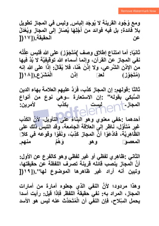 ‫ﺇﻟﺒﺎﺱ‬ ‫ﺪ‬َ‫ﺟ‬‫ﻮ‬ُ‫ﻳ‬ ‫ﻻ‬ ‫ﺍﻟﻘﺮﻳﻨﺔ‬ ‫ﻮﺩ‬ُ‫ﺟ‬ُ‫ﻭ‬ ‫ﻭﻣﻊ‬
.
‫ﺗﻄﻮﻳﻞ‬ ‫ﺍﻟﻤﺠﺎﺯ‬ ‫ﻓﻲ‬ ‫ﻭﻟﻴﺲ‬
‫ﻓﺎﺋﺪﺓ‬ ‫ﺑﻼ‬
:
ُ‫ﻝ‬َ‫ﺪ‬ْ‫ﻌ‬ُ‫ﻳ‬‫ﻭ‬ ‫ﺍﻟﻤﺠﺎﺯ‬ ‫ﺇﻟﻰ‬ ُ‫ﺎﺭ‬َ‫ﺼ‬ُ‫ﻳ‬ ‫ﺎ‬َ‫ﻬ‬ِ‫ﻠ‬ْ‫ﺟ‬َ‫ﺃ‬ ‫ﻣﻦ‬ ‫ﻓﻮﺍﺋﺪ‬ ‫ﻓﻴﻪ‬ ‫ﺑﻞ‬
‫ﺍﻟﺤﻘﻴﻘﺔ‬ ‫ﻋﻦ‬
]).
١٧
])
‫ﺎ‬ً‫ﻴ‬‫ﺛﺎﻧ‬
:
‫ﻭﺻﻒ‬ ‫ﺇﻁﻼﻕ‬ ‫ﺍﻣﺘﻨﺎﻉ‬ ‫ﺃﻣﺎ‬
(
‫ﺯ‬ِّ‫ﻮ‬َ‫ﺠ‬َ‫ﺘ‬ُ‫ﻣ‬
(
‫ﻪ‬ُ‫ﺘ‬‫ﱠ‬‫ﻠ‬ِ‫ﻋ‬ ‫ﻓﻠﻴﺲ‬ ‫ﷲ‬ ‫ﻋﻠﻰ‬
‫ﷲ‬ ‫ﺃﺳﻤﺎء‬ ‫ﻭﺇﻧﻤﺎ‬ ،‫ﺍﻟﻘﺮﺁﻥ‬ ‫ﻋﻦ‬ ‫ﺍﻟﻤﺠﺎﺯ‬ ‫ﻧﻔﻲ‬
‫ﻓﻴﻬﺎ‬ ‫ﱠ‬‫ﺪ‬ُ‫ﺑ‬ ‫ﻻ‬ ‫ﺔ‬‫ﱠ‬‫ﻴ‬ِ‫ﻔ‬‫ﺗﻮﻗﻴ‬
ُ‫ﻝ‬‫ﺎ‬َ‫ﻘ‬ُ‫ﻳ‬ ‫ﻓﻼ‬ ،‫ﺎ‬َ‫ﻨ‬ُ‫ﻫ‬ َ‫ﻥ‬ْ‫ﺫ‬ِ‫ﺇ‬ ‫ﻭﻻ‬ ،‫ﱠﺮﻋﻲ‬‫ﺸ‬‫ﺍﻟ‬ ‫ﺍﻹﺫﻥ‬ ‫ﻣﻦ‬
:
‫ﺇﻧﻪ‬ ‫ﷲ‬ ‫ﻋﻠﻰ‬ ‫ﺍ‬ً‫ﺫ‬‫ﺇ‬
)
‫ﺯ‬ِّ‫ﻮ‬َ‫ﺠ‬َ‫ﺘ‬ُ‫ﻣ‬
(
‫ﻉ‬ ِّ‫َﺮ‬‫ﺸ‬ُ‫ﻤ‬ْ‫ﻟ‬‫ﺍ‬ ‫ﺇﺫﻥ‬ ‫ﻡ‬
‫ﻟﻌﺪ‬
]).
١٨
])
‫ﺛﺎﻟﺜﺎ‬
:
‫ﻗﻮﻟﻬﻢ‬
:
‫ﺍﻟﺪﻳﻦ‬ ‫ﺑﻬﺎء‬ ‫ﺍﻟﻌﻼﻣﺔ‬ ‫ﻋﻠﻴﻬﻢ‬ ‫ﱠ‬‫ﺩ‬َ‫ﺮ‬َ‫ﻓ‬ ،‫ﻛﺬﺏ‬ ‫ﺍﻟﻤﺠﺎﺯ‬ ‫ﺇﻥ‬
‫ﺑﻘﻮﻟﻪ‬ ‫ﺒﻜﻲ‬‫ﱡ‬‫ﺴ‬‫ﺍﻟ‬
: "
‫ﺍﻻﺳﺘﻌﺎﺭﺓ‬ ‫ﺇﻥ‬
–
‫ﺃﻧﻮﺍﻉ‬ ‫ﻣﻦ‬ ‫ﻧﻮﻉ‬ ‫ﻭﻫﻲ‬
‫ﺍﻟﻤﺠﺎﺯ‬
-
‫ﻟﻴ‬
‫ﻷﻣﺮﻳﻦ‬ ‫ﺑﻜﺬﺏ‬ ‫ﺴﺖ‬
:
‫ﺃﺣﺪﻫﻤﺎ‬
:
‫َﺬﺏ‬‫ﻜ‬‫ﺍﻟ‬ ‫ﱠ‬‫ﻷﻥ‬ ،‫ﺍﻟﺘﺄﻭﻳﻞ‬ ‫ﻋﻠﻰ‬ ُ‫ء‬‫ﺎ‬َ‫ﻨ‬ِ‫ﺒ‬‫ﺍﻟ‬ ‫ﻭﻫﻮ‬ ‫ﻣﻌﻨﻮﻱ‬ ‫ﺧﻔﻲ‬
‫ﻋﻠﻰ‬ ‫ﺫﻟﻚ‬ ‫ﺍﻟﺘﺒﺲ‬ ‫ﻭﻗﺪ‬ ،‫ﺍﻟﺠﺎﻣﻌﺔ‬ ‫ﺍﻟﻌﻼﻗﺔ‬ ‫ﺇﻟﻰ‬ ‫ﻧﺎﻅﺮ‬ ،‫ﻝ‬‫ﱠ‬‫ﻭ‬َ‫ﺄ‬َ‫ﺘ‬ُ‫ﻣ‬ ‫ﻏﻴﺮ‬
‫ﻡ‬
‫ﻛﻼ‬ ‫ﻓﻲ‬ ‫ﻭﻗﻮﻋﻪ‬ ‫ﺍ‬ ْ‫ﻮ‬َ‫ﻔ‬َ‫ﻧ‬‫ﻭ‬ ، ْ‫ِﺏ‬‫ﺬ‬َ‫ﻛ‬ ‫ﺍﻟﻤﺠﺎﺯ‬ ‫ﱠ‬‫ﺃﻥ‬ ‫ﺍ‬ ْ‫َﻮ‬‫ﻋ‬‫ﱠ‬‫ﺩ‬‫ﻓﺎ‬ ،‫ﺔ‬‫ﱠ‬‫ﻳ‬ ِ
‫ﺮ‬ِ‫ﻫ‬‫ﺎ‬‫ﱠ‬‫ﻈ‬‫ﺍﻟ‬
‫ﻣﻨﻬﻢ‬ ٌ‫ﻢ‬ْ‫ﻫ‬ َ‫ﻭ‬ ‫ﻭﻫﻮ‬ ‫ﻡ‬
‫ﺍﻟﻤﻌﺼﻮ‬
.
‫ﺍﻟﺜﺎﻧﻲ‬
:
‫ﻏ‬ ‫ﺃﻭ‬ ‫ﻟﻔﻈﻲ‬ ‫ﻱ‬ ِ
‫ﺮ‬ِ‫ﻫ‬‫ﻅﺎ‬
‫ﺍﻷﻭﻝ‬ ‫ﻋﻦ‬ ‫ﻛﺎﻟﻔﺮﻉ‬ ‫ﻭﻫﻮ‬ ‫ﻟﻔﻈﻲ‬ ‫ﻴﺮ‬
:
،‫ﺣﻘﻴﻘﺘﻬﺎ‬ ‫ﻋﻦ‬ ‫ﺍﻟﻠﻔﻈﺔ‬ ‫ﺗﺼﺮﻑ‬ ‫ﻗﺮﻳﻨﺔ‬ ‫ﻗﺎﺋﻠﻪ‬ ‫ﻳﻨﺼﺐ‬ ‫ﺍﻟﻤﺠﺎﺯ‬ ‫ﱠ‬‫ﺃﻥ‬
‫ﻟﻬﺎ‬ ‫ﺍﻟﻤﻮﺿﻮﻉ‬ ‫ﻅﺎﻫﺮﻫﺎ‬ ‫ﻏﻴﺮ‬ ‫ﺃﺭﺍﺩ‬ ‫ﺃﻧﻪ‬ ‫ﻭﺗﺒﻴﻦ‬
])."
١٩
])
‫ﺃﻣﺎﺭﺍﺕ‬ ‫ﻣﻦ‬ ‫ﺃﻣﺎﺭﺓ‬ ‫ﺟﻌﻠﻮﻩ‬ ‫ﺍﻟﺬﻱ‬ ‫ﺍﻟﻨﻔﻲ‬ ‫ﱠ‬‫ﻷﻥ‬ ‫ﻣﺮﺩﻭﺩ؛‬ ‫ﻭﻫﺬﺍ‬
‫ﺑﻪ‬ ‫ﺍﻟﻤﺮﺍﺩ‬ ،‫ﺍﻟﻤﺠﺎﺯ‬
:
‫ﺍﻟﻠﻔﻆ‬ ‫ﺣﻘﻴﻘﺔ‬ ‫ﻧﻔﻲ‬
.
‫ﻗﻴﻞ‬ ‫ﻓﺈﺫﺍ‬
:
‫ﺃﺳﺪﺍ‬ ‫ﺭﺃﻳﺖ‬
‫ﺍ‬ ‫ﻓﺈﻥ‬ ،‫ِﻼﺡ‬ّ‫ﺴ‬‫ﺍﻟ‬ ‫ﻳﺤﻤﻞ‬
‫ﺍﻷﺳﺪ‬ ‫ﻫﻮ‬ ‫ﻟﻴﺲ‬ ‫ﻋﻨﻪ‬ ‫ﱠﺙ‬‫ﺪ‬َ‫ﺤ‬َ‫ﺘ‬ُ‫ﻤ‬ْ‫ﻟ‬‫ﺍ‬ ‫ﺃﻥ‬ ‫ﻟﻨﻔﻲ‬
 