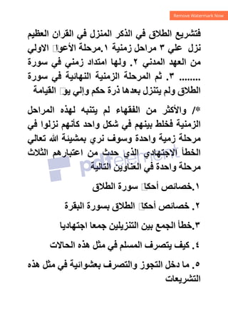 ‫ﺍﻟﻌﻈﻴﻢ‬ ‫ﺍﻟﻘﺮﺍﻥ‬ ‫ﻓﻲ‬ ‫ﺍﻟﻤﻨﺰﻝ‬ ‫ﺍﻟﺬﻛﺮ‬ ‫ﻓﻲ‬ ‫ﺍﻟﻄﻼﻕ‬ ‫ﻓﺘﺸﺮﻳﻊ‬
‫ﻋﻠﻲ‬ ‫ﻧﺰﻝ‬
٣
‫ﻣﺮﺍﺣﻞ‬
‫ﺯﻣﻨﻴﺔ‬
١
.
‫ﺍﻻﻭﻟﻲ‬ ‫ﻡ‬
‫ﺍﻷﻋﻮﺍ‬ ‫ﻣﺮﺣﻠﺔ‬
‫ﺍﻟﻤﺪﻧﻲ‬ ‫ﺍﻟﻌﻬﺪ‬ ‫ﻣﻦ‬
٢
.
‫ﺳﻮﺭﺓ‬ ‫ﻓﻲ‬ ‫ﺯﻣﻨﻲ‬ ‫ﺍﻣﺘﺪﺍﺩ‬ ‫ﻭﻟﻬﺎ‬
........
٣
.
‫ﺳﻮﺭﺓ‬ ‫ﻓﻲ‬ ‫ﺍﻟﻨﻬﺎﺋﻴﺔ‬ ‫ﺍﻟﺰﻣﻨﻴﺔ‬ ‫ﺍﻟﻤﺮﺣﻠﺔ‬ ‫ﺛﻢ‬
‫ﺍﻟﻘﻴﺎﻣﺔ‬ ‫ﻡ‬
‫ﻳﻮ‬ ‫ﻭﺇﻟﻲ‬ ‫ﺣﻜﻢ‬ ‫ﺫﺭﺓ‬ ‫ﺑﻌﺪﻫﺎ‬ ‫ﻳﺘﻨﺰﻝ‬ ‫ﻭﻟﻢ‬ ‫ﺍﻟﻄﻼﻕ‬
/*
‫ﺍﻟﻤﺮﺍﺣﻞ‬ ‫ﻟﻬﺬﻩ‬ ‫ﻳﺘﻨﺒﻪ‬ ‫ﻟﻢ‬ ‫ﺍﻟﻔﻘﻬﺎء‬ ‫ﻣﻦ‬ ‫ﻭﺍﻷﻛﺜﺮ‬
‫ﺍﻟﺰﻣﻨﻴﺔ‬
‫ﻧﺰﻟ‬ ‫ﻛﺄﻧﻬﻢ‬ ‫ﻭﺍﺣﺪ‬ ‫ﺷﻜﻞ‬ ‫ﻓﻲ‬ ‫ﺑﻴﻨﻬﻢ‬ ‫ﻓﺨﻠﻂ‬
‫ﻓﻲ‬ ‫ﻮﺍ‬
‫ﺗﻌﺎﻟﻲ‬ ‫ﷲ‬ ‫ﺑﻤﺸﻴﺌﺔ‬ ‫ﻧﺮﻱ‬ ‫ﻭﺳﻮﻑ‬ ‫ﻭﺍﺣﺪﺓ‬ ‫ﺯﻣﻴﺔ‬ ‫ﻣﺮﺣﻠﺔ‬
‫ﺍﻟﺜﻼﺙ‬ ‫ﺍﻋﺘﺒﺎﺭﻫﻢ‬ ‫ﻣﻦ‬ ‫ﺣﺪﺙ‬ ‫ﺍﻟﺬﻱ‬ ‫ﺍﻻﺟﺘﻬﺎﺩﻱ‬ ‫ﺍﻟﺨﻄﺄ‬
‫ﺍﻟﺘﺎﻟﻴﺔ‬ ‫ﺍﻟﻌﻨﺎﻭﻳﻦ‬ ‫ﻓﻲ‬ ‫ﻭﺍﺣﺪﺓ‬ ‫ﻣﺮﺣﻠﺔ‬
١
.
‫ﺍﻟﻄﻼﻕ‬ ‫ﺳﻮﺭﺓ‬ ‫ﻡ‬
‫ﺃﺣﻜﺎ‬ ‫ﺧﺼﺎﺋﺺ‬
٢
.
‫ﺍﻟﺒﻘﺮﺓ‬ ‫ﺑﺴﻮﺭﺓ‬ ‫ﺍﻟﻄﻼﻕ‬ ‫ﻡ‬
‫ﺃﺣﻜﺎ‬ ‫ﺧﺼﺎﺋﺺ‬
٣
.
‫ﺍﺟﺘﻬﺎﺩﻳﺎ‬ ‫ﺟﻤﻌﺎ‬ ‫ﺍﻟﺘﻨﺰﻳﻠﻴﻦ‬ ‫ﺑﻴﻦ‬ ‫ﺍﻟﺠﻤﻊ‬ ‫ﺧﻄﺄ‬
٤
.
‫ﻣﺜﻞ‬ ‫ﻓﻲ‬ ‫ﺍﻟﻤﺴﻠﻢ‬ ‫ﻳﺘﺼﺮﻑ‬ ‫ﻛﻴﻒ‬
‫ﺍﻟﺤﺎﻻﺕ‬ ‫ﻫﺬﻩ‬
٥
.
‫ﻫﺬﻩ‬ ‫ﻣﺜﻞ‬ ‫ﻓﻲ‬ ‫ﺑﻌﺸﻮﺍﺋﻴﺔ‬ ‫ﻭﺍﻟﺘﺼﺮﻑ‬ ‫ﺍﻟﺘﺠﻮﺯ‬ ‫ﺩﺧﻞ‬ ‫ﻣﺎ‬
‫ﺍﻟﺘﺸﺮﻳﻌﺎﺕ‬
 