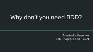 Why don’t you need BDD?
Anastasiia Vasenko
QA Chapter Lead, Levi9
 