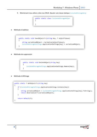 Workshop 7 : Windows Phone 2013
4
9. Maintenant nous allons crées nos CRUD. Ajouter une classe statique IsolatedStorageHelp
 Méthode d’addition
 Méthode de suppression
 Méthode d'affichage
 