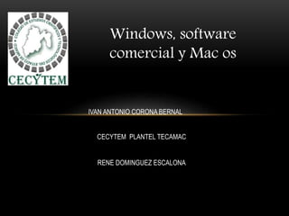 Windows, software
comercial y Mac os
IVAN ANTONIO CORONA BERNAL
CECYTEM PLANTEL TECAMAC
RENE DOMINGUEZ ESCALONA
 