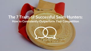 The 7 Traits of Successful Sales Hunters:
How to Consistently Outperform Your Competition
 