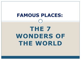 FAMOUS PLACES:


  THE 7
WONDERS OF
THE WORLD
 