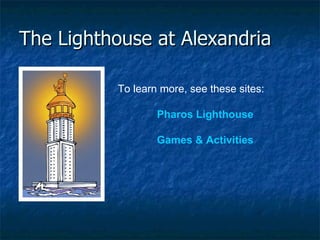 The Lighthouse at Alexandria To learn more, see these sites: Pharos Lighthouse      Games & Activities     