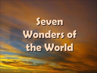 SevenSeven
Wonders ofWonders of
the Worldthe World
 
