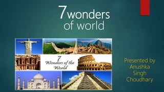 7wonders
of world
Presented by
Anushka
Singh
Choudhary
 