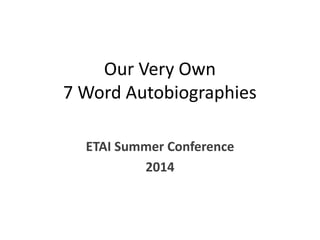 Our Very Own
7 Word Autobiographies
ETAI Summer Conference
2014
 