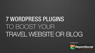 7 WORDPRESS PLUGINS
TO BOOST YOUR
TRAVEL WEBSITE OR BLOG
A publication of
 