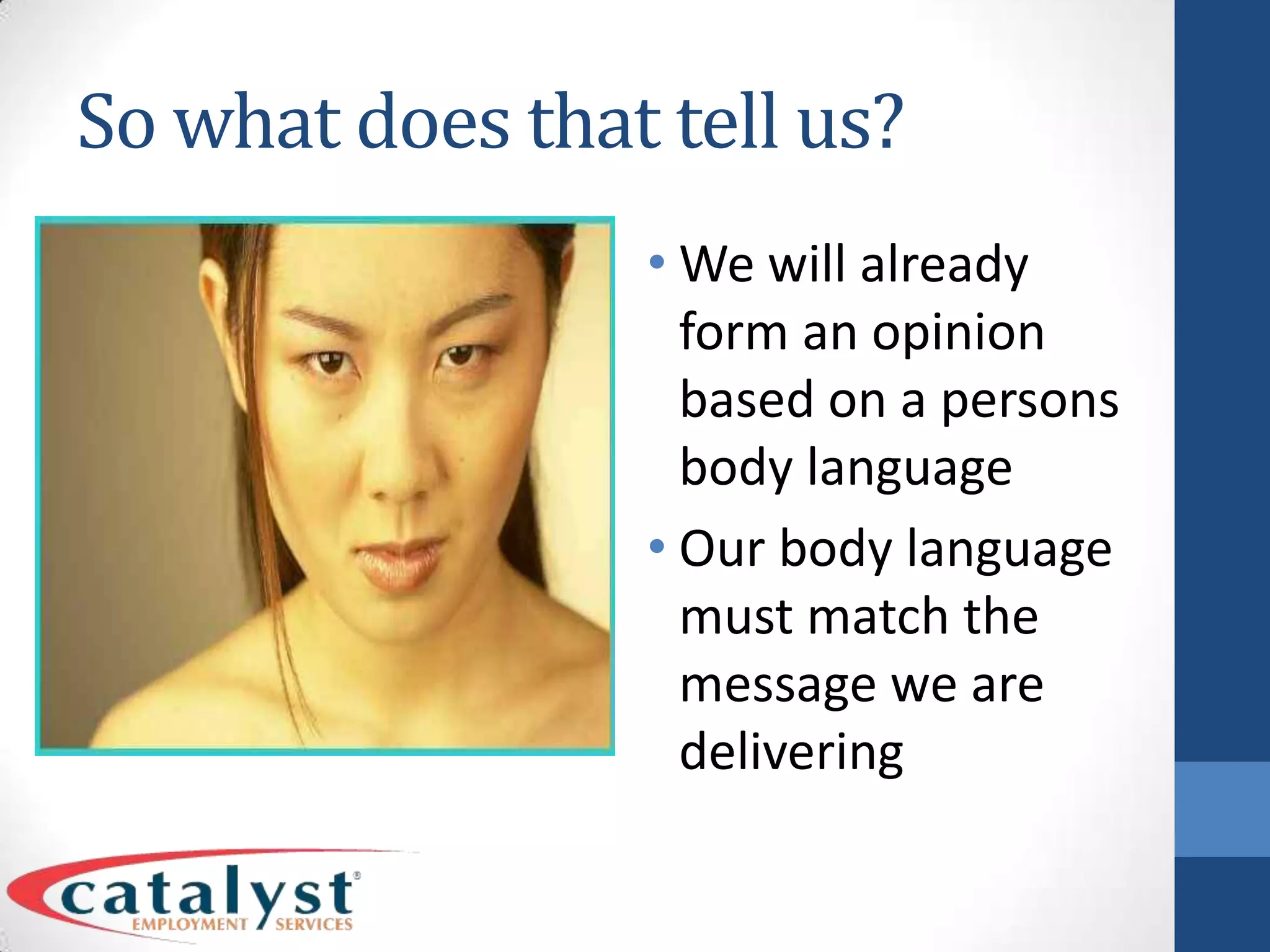 So what does that tell us?We will already form an opinion based on a persons body languageOur body language must match the message we are delivering