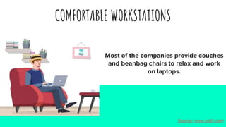 COMFORTABLE WORKSTATIONS
Most of the companies provide couches
and beanbag chairs to relax and work
on laptops.
Source:-www.xist4.com