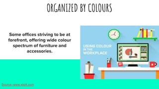 ORGANIZED BY COLOURS
Some offices striving to be at
forefront, offering wide colour
spectrum of furniture and
accessories.
Source:-www.xist4.com