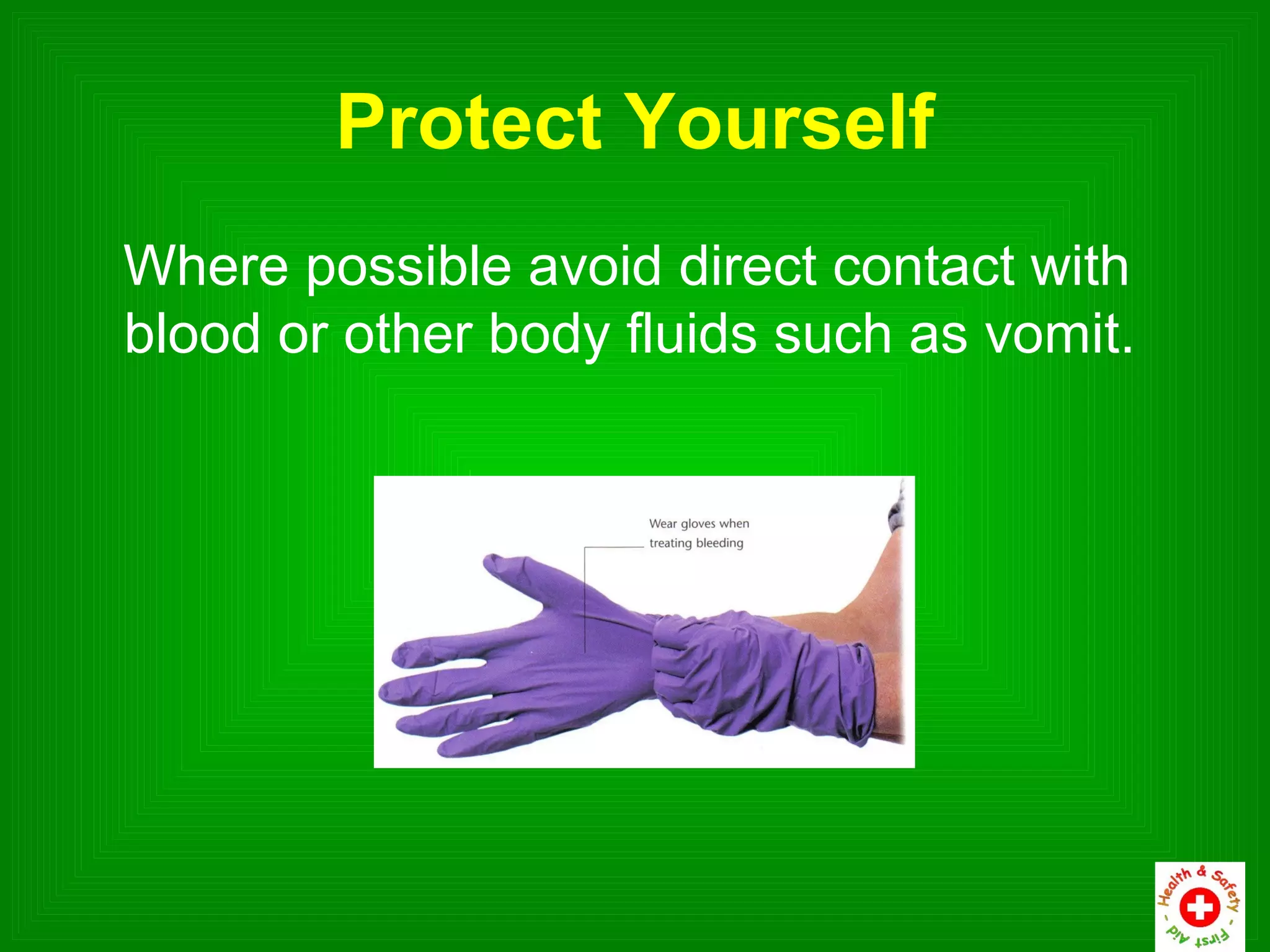 Protect Yourself
Where possible avoid direct contact with
blood or other body fluids such as vomit.
 