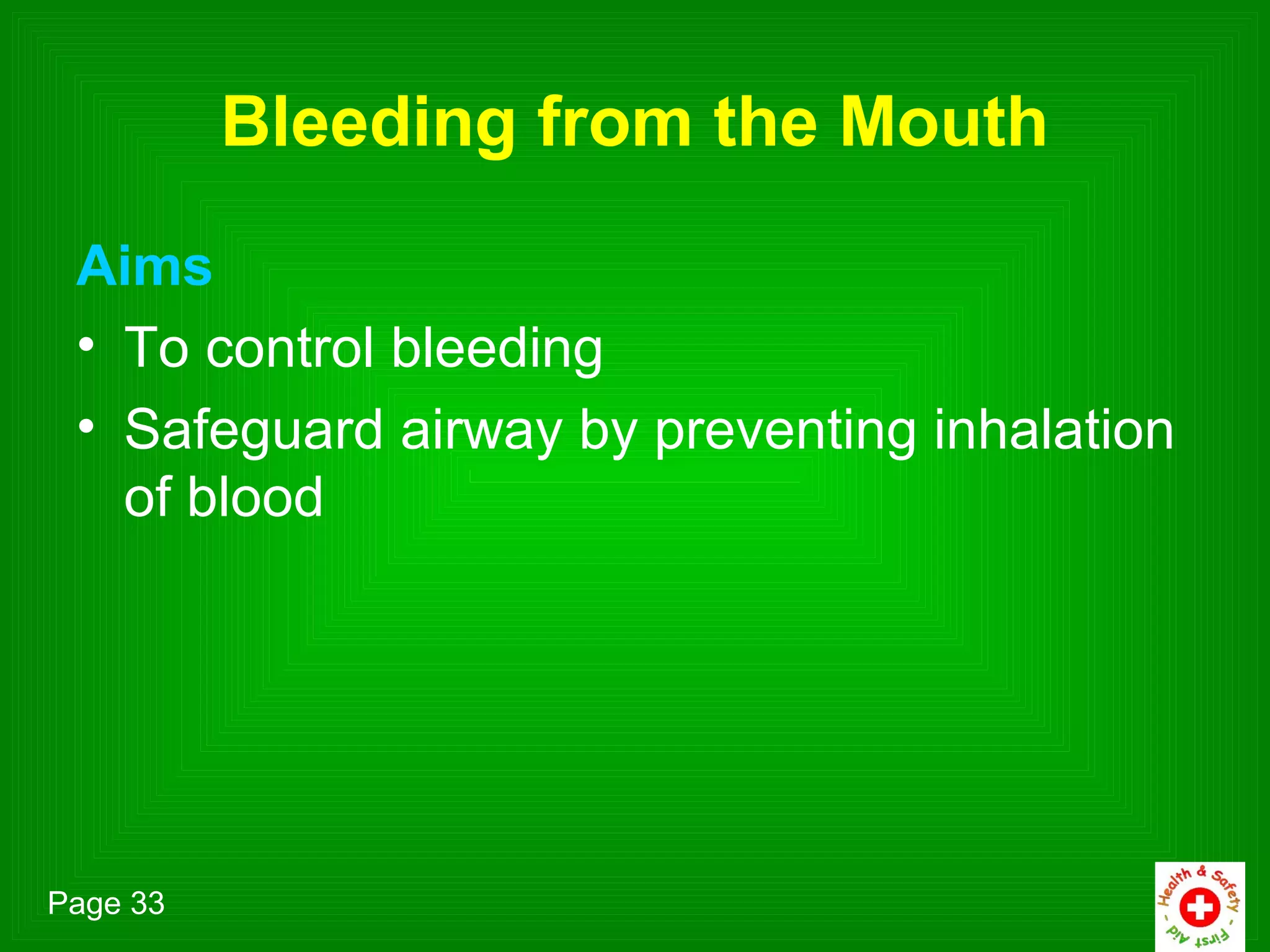 Bleeding from the Mouth
 Aims
 • To control bleeding
 • Safeguard airway by preventing inhalation
   of blood




Page 33
 