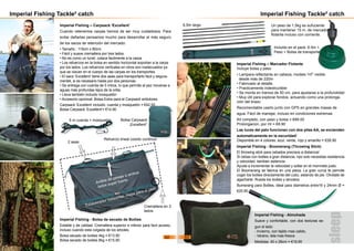 Imperial Fishing Tackle² catch
Imperial Fishing – Carpsack ‘Excellent’
Cuando retenemos carpas hemos de ser muy cuidadosos. Para
evitar dañarlas pensamos mucho para desarrollar el más seguro
de los sacos de retención del mercado:
• Tamaño : 115cm x 80cm
• Fácil y suave cremallera por tres lados
• No es como un tunel, colaca facilmente a la carpa
• Los refuerzos en la bolsa en sentido horizontal soportan a la carpa
por los lados. Los refuerzos verticales en otros son inadecuados ya
que se clavan en el cuerpo de las carpas en los transportes.
• El saco ‘Excellent’ tiene dos asas para transportarlo facil y segura-
mentet, si es necesario hasta por dos personas.
• Se entrega con cuerda de 5 mtros, lo que permite al pez moverse a
aguas más profundas lejos de la orilla.
• Lleva también incluido mosquetón
• Accesorio opcional: Bolsa Extra para el Carpsack antiolores.
Carpsack ‘Excellent’ incluido. cuerda y mosquetón = €42.50
Bolsa Carpsack ‘Excellent’= €14.90
Imperial Fishing - Bolsa de secado de Boilies
Estable y de calidad. Cremallera superior e inferior para facil acceso,
incluso cuando esta colgada de los arboles.
Bolsa secado de boilies 4kg = €13.90
Bolsa secado de boilies 8kg = €15.90
2 asas
Refuerzo lineal cosido continuo
Anilkla de pesaje a ambos
lados super fuerte
Estabilizador horizontal- mejor para el pez!
Cremallera en 3
lados
5 m cuerda + mosquetón Bolsa Carpsack
„Excellent“
Imperial Fishing Tackle² catch
Imperial Fishing - Almohada
Suave y confortable, con dos texturas se-
gun el lado:
- Invierno, con tejido mas calido,
- Verano, tela mas fresca
Medidas: 40 x 28cm = €19.90
Imperial Fishing - Boomerang (Throwing Stick)
El throwing stick para cebados precisos a distancia!
Si cebas con boilies a gran distancia, npo solo necesitas resistencia
y velocidad, tambien asitencia.
Ayuda a incrementar la velocidad y soltar en el momneto justo.
El Boomerang se fabrica en una pieza. La gran curva te permite
coger los boilies directamente del cubo, estando de pie. Olvidate de
agacharte. Rueda los boilies y lanzalos.
Bumerang para Boilies, ideal para diametros entre16 y 24mm Ø =
€25.90
Imperial Fishing – Marcador Flotante
Incluye bolsa y peso
• Lampara reflectante en cabeza, modelo ‘H7’ visible
desde más de 220m
• Fabricado al detalle,
• Practicamente indestructible
• Se monta en tramos de 50 cm. para ajustarse a la profundidad
• Muy útil para explorar fondos, actuando como una prolonga-
ción del brazo
Recomendable usarlo junto con GPS en grandes masas de
agua. Fácil de manejar, incluso en condiciones extremas.
Kit completo, con peso y bolsa = €89.00
Prolongacion, por ml = €8.90
Las luces del palo funcionan con dos pilas AA, se encienden
automaticamente en la oscuridad!
Disponible en 4 colores: azul, verde, rojo y amarillo = €26.90
Un peso de 1,5kg es sufuciente
para mantener 15 m. de marcador
flotante incluso con corriente.
6,5m largo
Incluido en el pack: 6.5m +
Peso + Bolsa de transporte
sleep
62 63
 