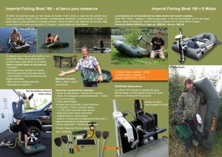 Steve Briggs
Imperial Fishing iBoat 160 + E-Motor
NOVEDAD desde ahora:
Los iBoat 160 incluyen un espejo de popa
desmontable, en ella puedes colocar el motor
eléctrico o transductor de la sonda
- E-Motor Rhino „Cobold“ = €109
- E-Motor Rhino „Cobold“ +
Session Pack 7,0 AH = €119
Philipp Resch
Test de extrema dureza!
Video online
Imperial Fishing iBoat 160 – el barco para maleteros
Medidas Cerrado:
95cm x 45cm x 25cm
solo 8,9 kg!
El iBoat 160 está fabricada con tres capas de Dezitex 1100 y tiene un suelo de alta presión duro
como una piedra (0.6bar). Esto la hace increiblemente resistente y practicamente inundible. La
pieza bajo la quilla garantiza el manejo perfecto. Tiene el sistema de retención de correas, algo
nunca visto en un bote tan pequeño. El Original – desarrollado por Max Nollert.
El espacio es un lujo en este hobby y nor-
malmente 160cm es lo disponible en
nuestra casa y para llevar en el coche.
Todo el mundo tiene un uso para el:
• Precebar
• Investigaciones rápidas con sonda
• Bote de seguridad para pescadores
• Convertible en trolley facilmente para
largas caminatas
• Bote extra en largas sesiones
• Moqueta de recepción
Generoso equipamiento estandar:
• Suelo de alta presión • Bomba de hinchado
• Bolsa de transporte sobredimensinado • Anilla
D Inox en la punta
• Popa desmontable
•Anclaje para ecosonda y motor electrico
• 3 remos(2 x 132cm para los lados y
1 x 230, para moverse estilo canoa)
• Sujeccion para remos a los lados
• Sujetacañas en ambos lados
• Asiento, incluiido de montaje/desmontaje facil, y
sistema deslizante (multiposicion)
• Kit de reparación • Valvula de repuesto
•Fender Expander Kit (ver pagina 69)
160 = €449.00
La revolución en el mercado de los botes dentro del mundo carpista...
iBoat 160 + Motor + Battery = 15kg de peso total- 1 hora de divertimento y 5 km de rango!
Cebar, sacar las cañas etc. Mucho mas fácil y rápido con el motor Rhino Cobold.
Precio de oferta €499.00 en lugar de €589.40 - Ahorra €90.40!
Espejo de popa
desmontable= €19,90
64 65
 