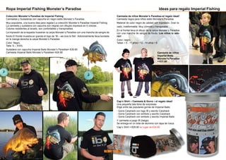Ropa Imperial Fishing Monster’s Paradise
Colección Monster’s Paradise de Imperial Fishing
Camisetas y Sudaderas con capucha en negro estilo Monster’s Paradise
Muy populares, una buena idea para regalar:La colección Monster’s Paradise Imperial Fishing.
La camiseta y sudadera con capucha son negras con dibujos impresos en 5 colores.
Colores resistentes al lavado, son confortables y transpirables.
La impresión de la espalda muestran la carpa Monster’s Paradise con una mancha de sangre de
fondo.El frontal muestra en grande el logo de ‘IB – we love to fish’. Adicionalmente lleva bordada
en la manga derecha la carpa Monster’s Paradise.
Color: Negro
Talla: S – XXXL
Sudadera con capucha Imperial Baits Monster’s Paradise= €39.90
Camiseta Imperial Baits Monster’s Paradise= €24.90
Ideas para regalo Imperial Fishing
Camiseta de niños Monster’s Paradise–el regalo ideal!
Camiseta negra para niños estilo Monster‘s Paradise.
Material de color negro de calidad con impresión. Gran la-
vado, indeformable. Muy cómoda y transpirable.
En el frontal lleva el dibujo de la carpa Monster’s Paradise
con una mancha de sangre de fondo. Los niños lo ado-
ran!
Color: negro
Tallas: • 9 - 11 años • 12 - 14 años • S
Cap’n Shirt – Camiseta & Gorra – el regalo ideal!
Una pequeña lata llena de sorpresas.
Elige entre las populares gorras de Imperial Baits:
- Gorra Carptrack con logo IB y escrito Carptrack
- Gorra Carptrack con simbolo y escrito Carptrack
- Gorra Carptrack con simbolo y escrito Imperial Baits
Y camiseta a juego IB (beige).
Se entrega en un bote de aluminio con tapa de rosca.
Cap’n Shirt = €29.90 en lugar de €34.80
Camiseta de niños
Imperial Baits
Monster’s Paradise
= €17.50
74 75
 